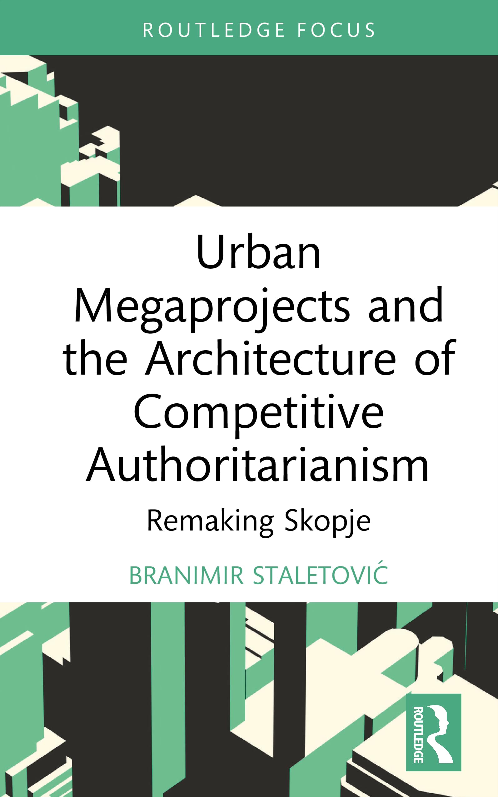 Urban Megaprojects and the Architecture of Competitive Authoritarianism: Remaking Skopje (Routledge Research in Place, Space and Politics)