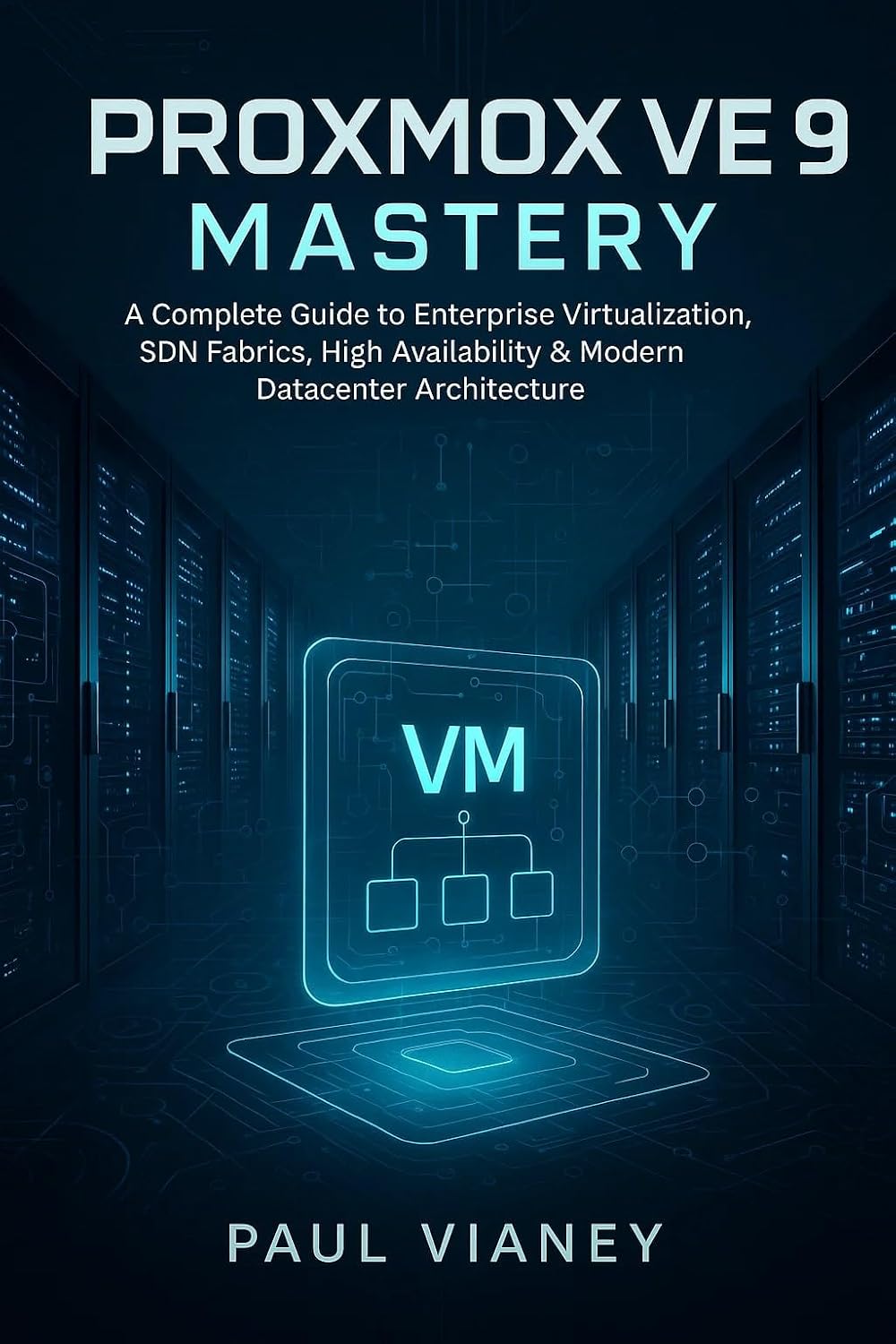 Proxmox VE 9 Mastery: A Complete Guide to Enterprise Virtualization, SDN Fabrics, High Availability & Modern Datacenter Architecture