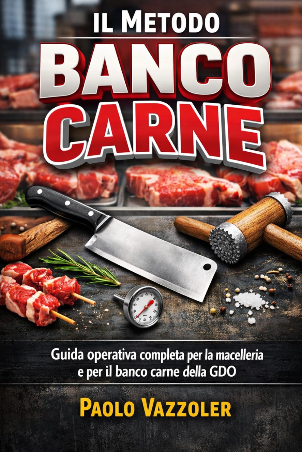 Il Metodo Banco Carne: Guida operativa completa per la macelleria e il banco carne della GDO: Dalla lavorazione al cartellino: come costruire un ... del cliente (La Collana Manuali Banco Carne)
