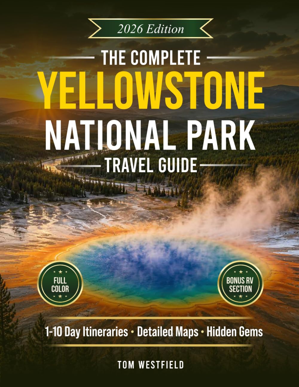 The Complete Yellowstone National Park Travel Guide: Curated 1–10 Day Itineraries, Detailed Maps & Local Secrets to See More Wildlife, Avoid Crowds, and Maximize Your Time In The Park (USA Travel)