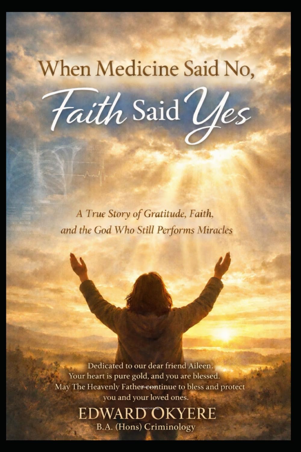 When Medicine Said No, Faith Said Yes: A True Story of Gratitude, Faith, and the God Who Still Performs Miracles