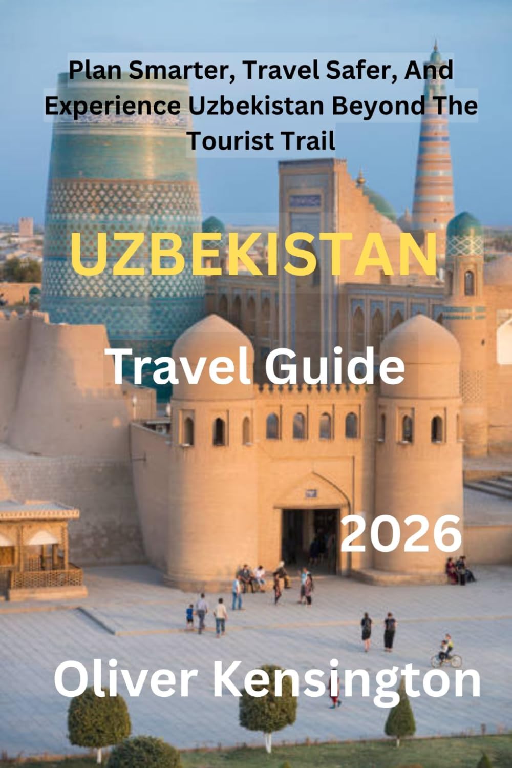 Uzbekistan Travel Guide 2026: Plan Smarter, Travel Safer, And Experience Uzbekistan Beyond The Tourist Trail