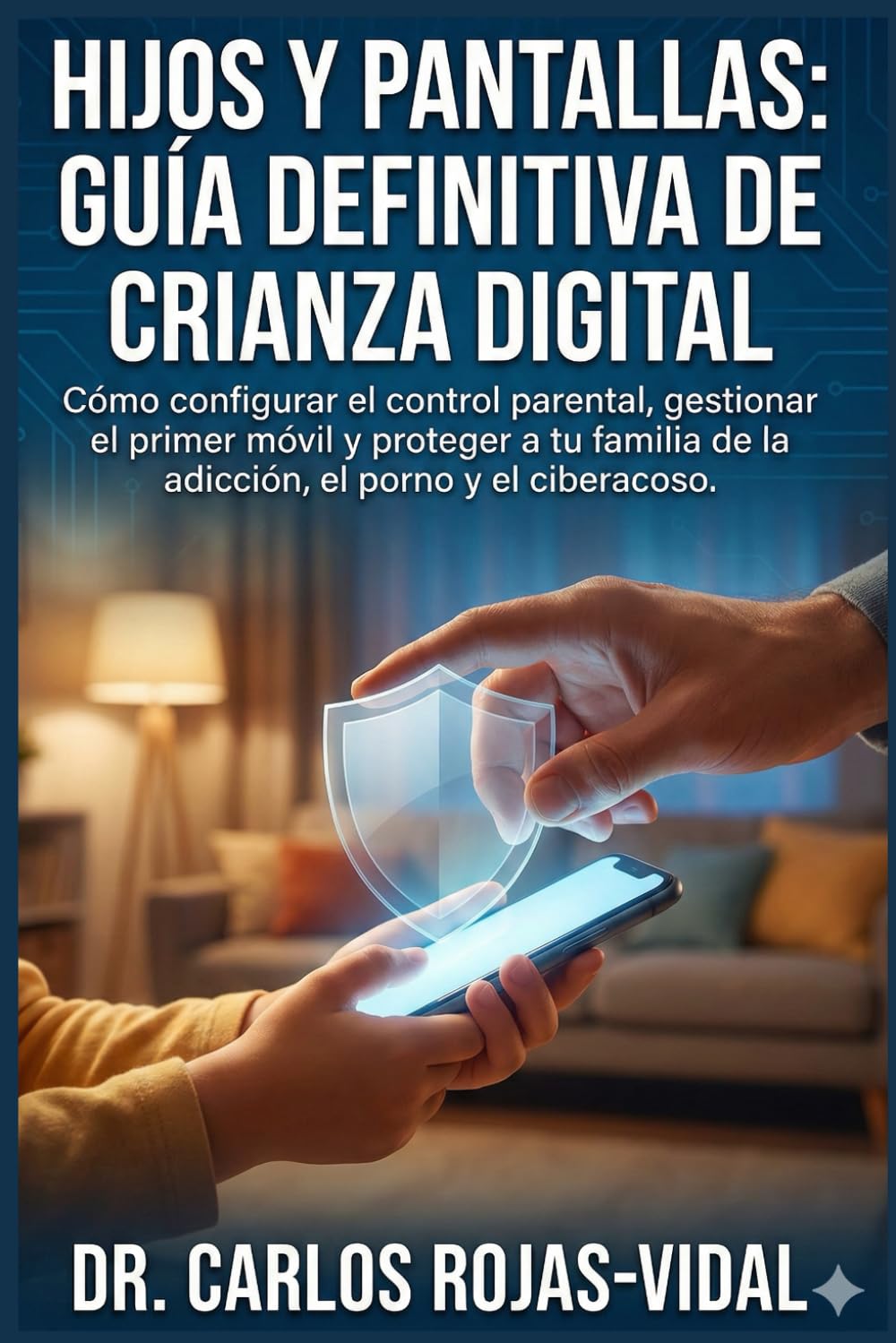 Hijos y Pantallas: Guía Definitiva de Crianza Digital: Cómo configurar el control parental, gestionar el primer móvil y proteger a tu familia de la adicción, el porno y el ciberacoso.