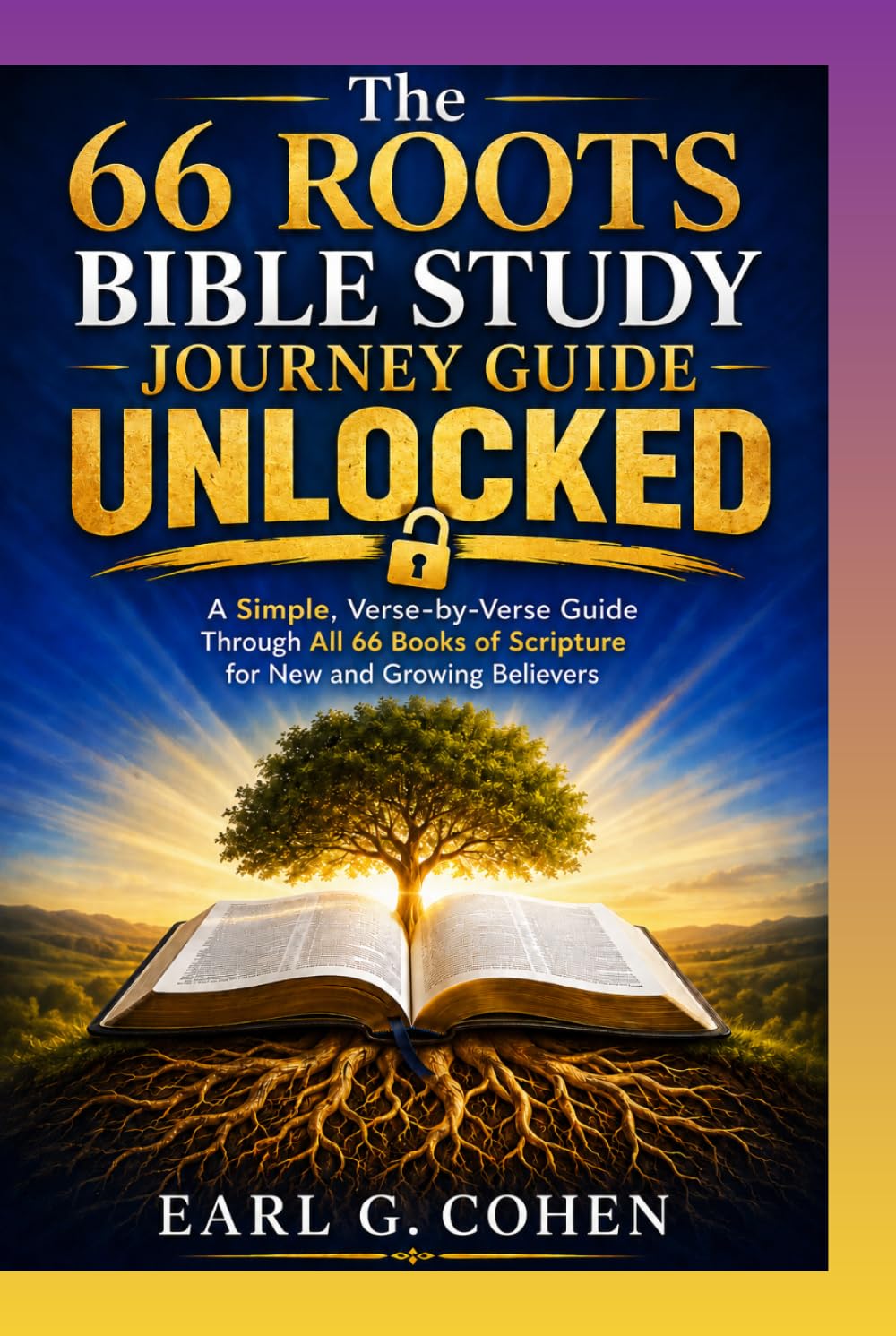THE 66 ROOTS BIBLE STUDY JOURNEY GUIDE UNLOCKED: A Simple, Verse-by-Verse Guide Through All 66 Books of Scripture for New and Growing Believers
