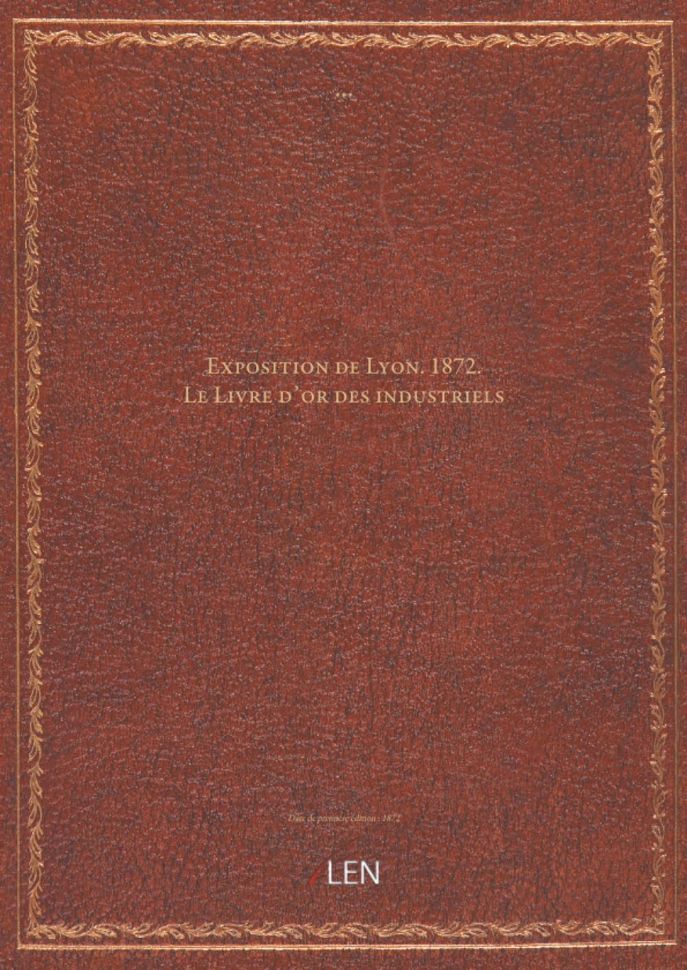 Exposition de Lyon. 1872. Le Livre d'or des industriels… ...
