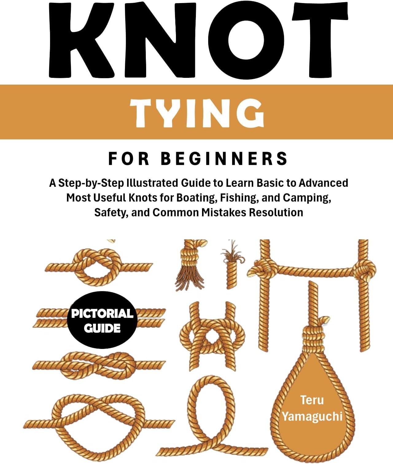 Knot Tying for Beginners: A Step-by-Step Illustrated Guide to Learn Basic to Advanced Most Useful Knots for Boating, Fishing, and Camping, Safety, and Common Mistakes Resolution