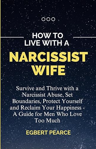 How to Live with a Narcissist Wife: Survive and Thrive with a Narcissist Abuse, Set Boundaries, Protect Yourself and Reclaim Your Happiness - A Guide for Men Who Love Too Much