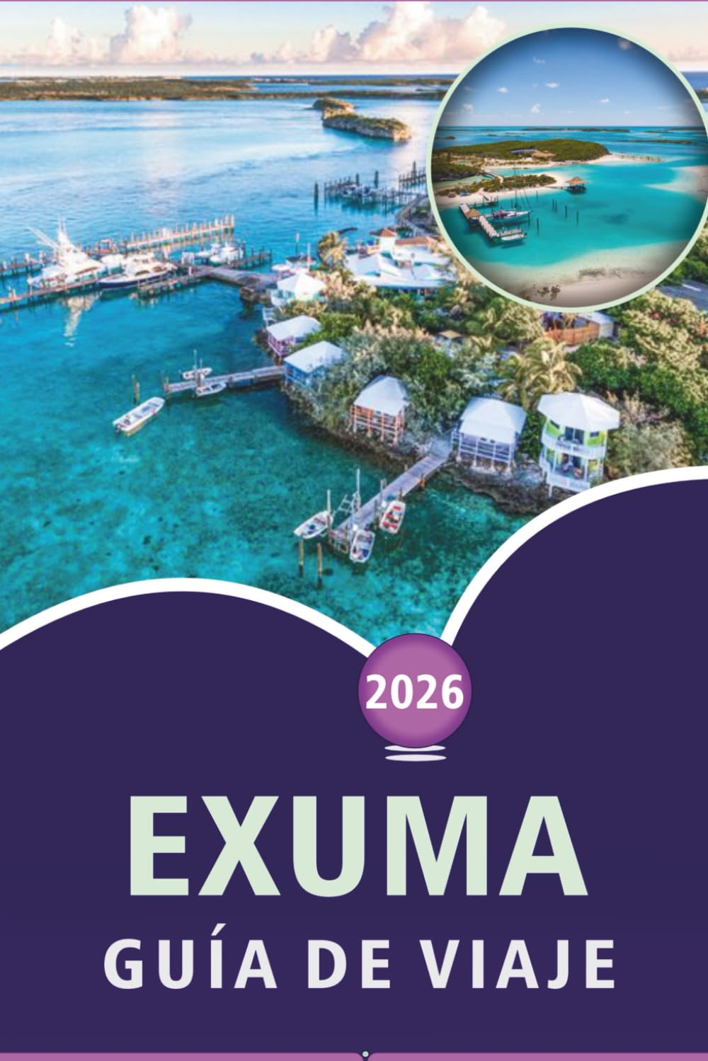 EXUMA GUÍA DE VIAJE 2026: Explora las hermosas islas de las Bahamas, playas vírgenes, las principales atracciones, la comida callejera, festivales, ... y consejos prácticos para todos los viajeros.