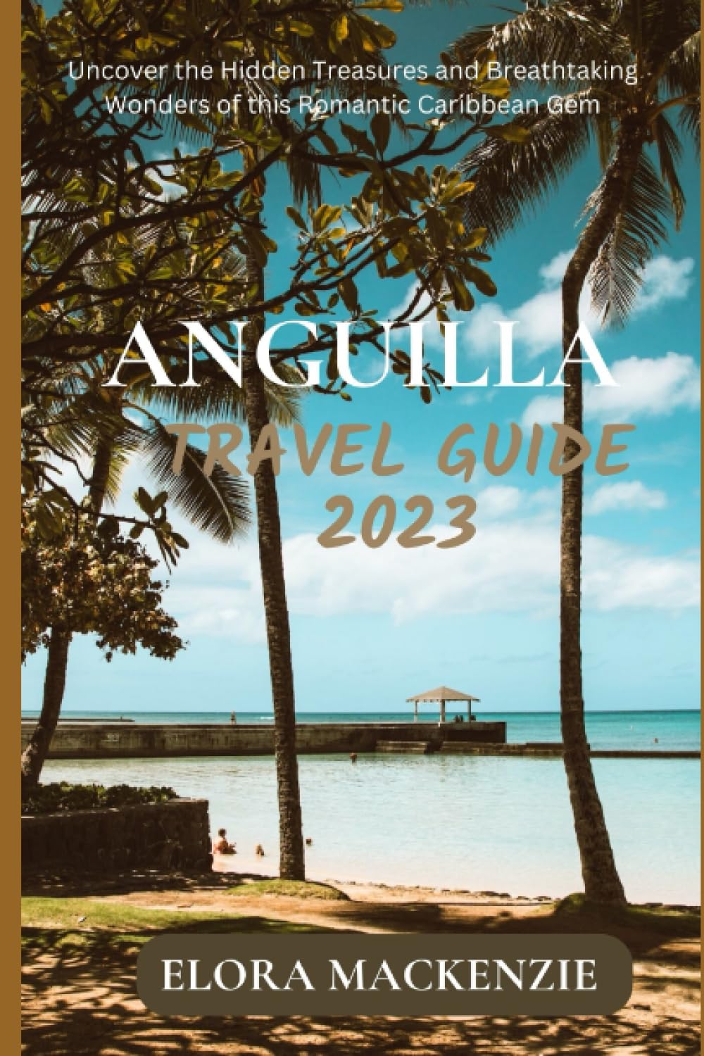 Anguilla travel guide 2023: Uncover the Hidden Treasures and Breathtaking Wonders of this Romantic Caribbean Gem (Beyond Horizons: A Complete Travel Guide Series")