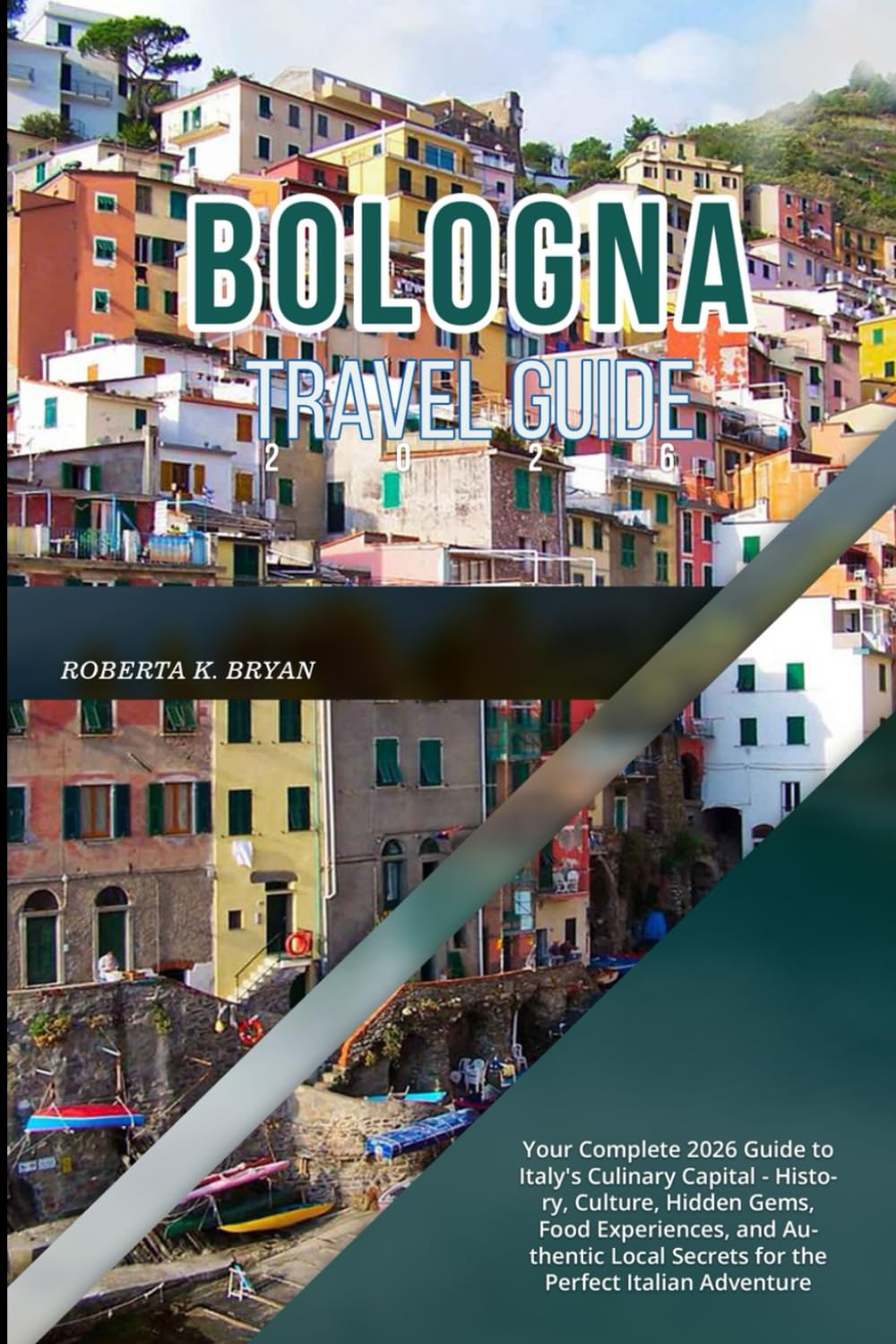 BOLOGNA TRAVEL GUIDE 2026: Your Complete 2026 Guide to Italy's Culinary Capital - History, Culture, Hidden Gems, Food Experiences, and Authentic Local Secrets for the Perfect Italian Adventure
