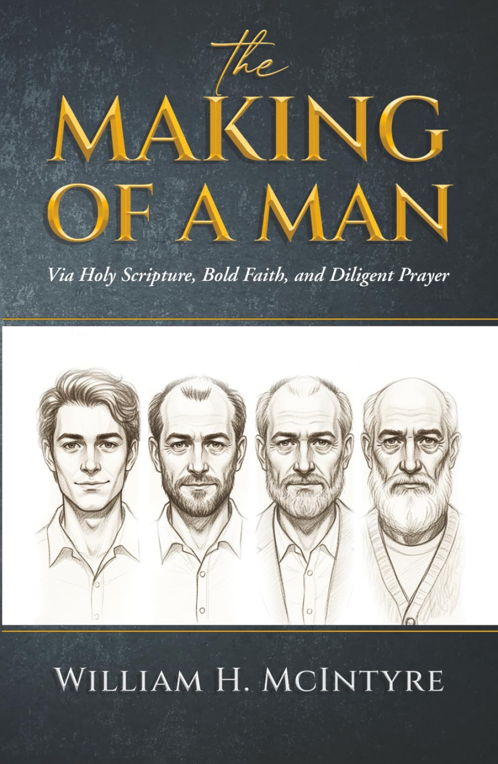THE MAKING OF A MAN: Via Holy Scripture, Bold Faith and Diligent Prayer