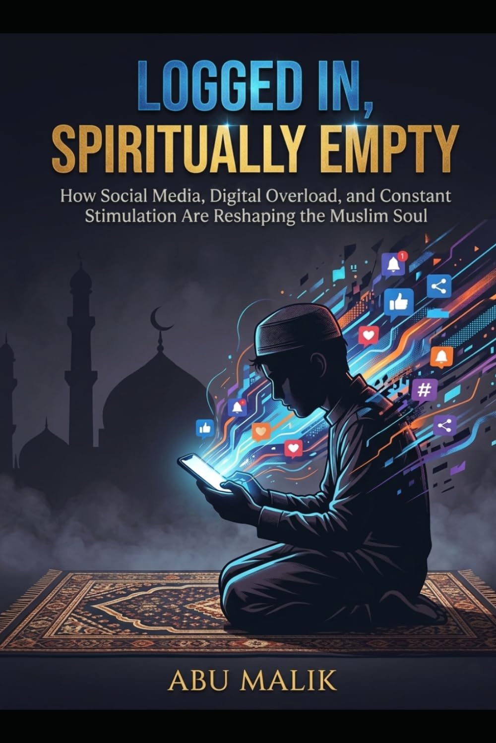 Logged In, Spiritually Empty: How Social Media, Digital Overload, and Constant Stimulation Are Reshaping the Muslim Soul