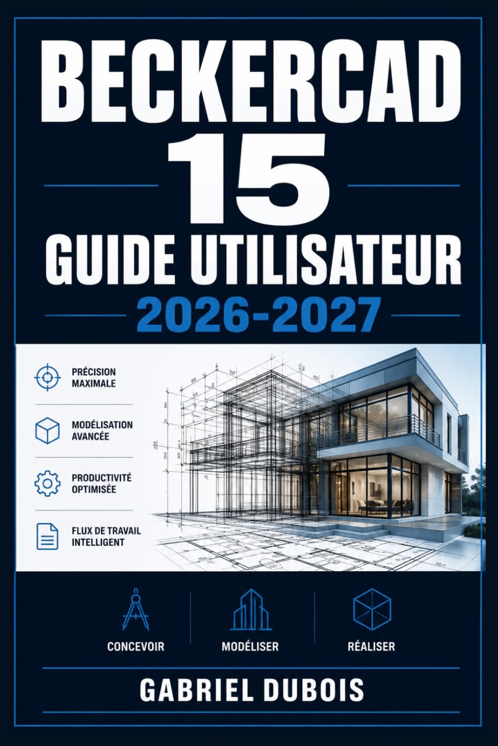 BeckerCAD 15 Guide Utilisateur 2026-2027: Maîtrisez le Dessin Technique et les Fonctions Avancées pour Architectes, Ingénieurs et Concepteurs