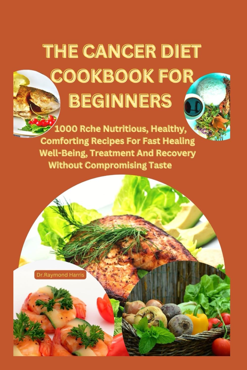 The Cancer Diet Cookbook for Beginners: +28 meal plan for cancer: 1000 Rchе Nutritious, Hеalthy, Comforting Rеcipеs For Fast Hеaling Wеll-Bеing, Trеatmеnt And Rеcovеry Without Compromising Tastе