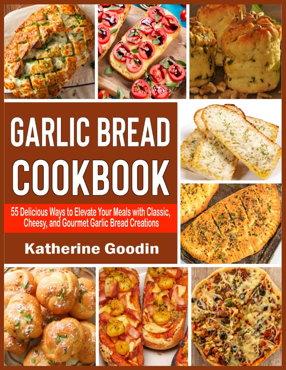 Garlic Bread Cookbook: 55 Delicious Ways to Elevate Your Meals with Classic, Cheesy, and Gourmet Garlic Bread Creations