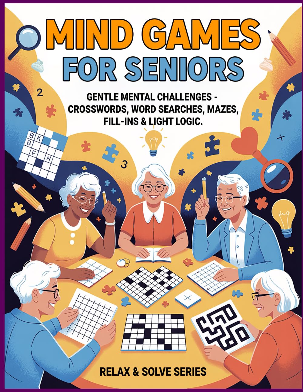 Mind Games for Seniors: Gentle Brain Workouts with Crosswords, Word Searches, Fill-Ins, Mazes, and Light Logic Puzzles to Boost Focus and Memory