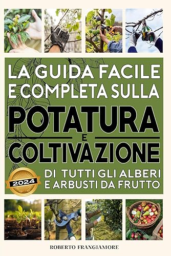 La Guida Facile e Completa sulla Potatura e Coltivazione di tutti gli Alberi e Arbusti da Frutto: Consigli e Tecniche per un Frutteto Produttivo. Strategie per Raccolti Abbondanti e Frutti Sani