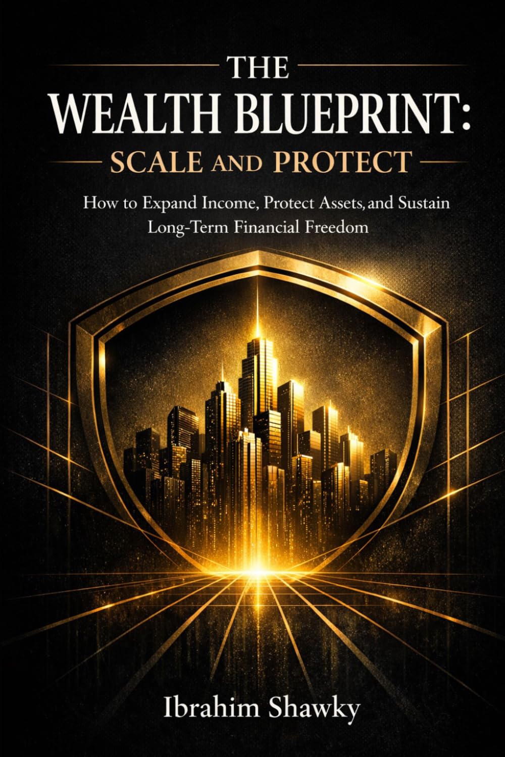 THE WEALTH BLUEPRINT: SCALE AND PROTECT: How to Expand Income, Protect Assets, and Sustain Long-Term Financial Freedom (The Financial Freedom Blueprint Series)