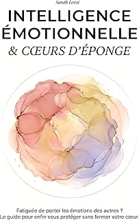 Intelligence émotionnelle & Cœur d'éponge: Fatiguée de porter les émotions des autres ? Le guide pour enfin vous protéger sans fermer votre cœur (Collection Bien-Être)