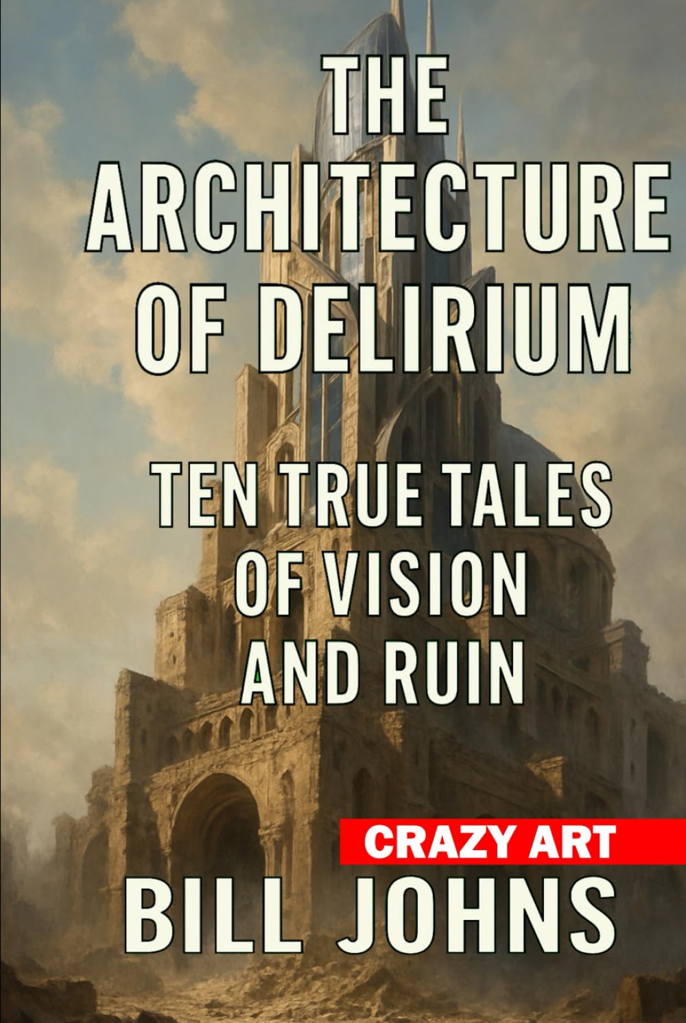 Crazy Art— The Architecture of Delirium: Ten True Tales of Vision and Ruin