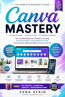 CANVA MASTERY 2026 : The Complete Beginner's Guide to Creating Stunning Graphics, Social Media Content, Presentations, eBooks & Digital Products with AI