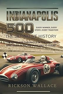 INDIANAPOLIS 500: The Definitive History– Every Winner, Every Story, Every Tradition: The Complete Chronicle of the Greatest Spectacle in Racing from 1911 to Today
