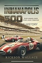 INDIANAPOLIS 500: The Definitive History– Every Winner, Every Story, Every Tradition: The Complete Chronicle of the Greatest Spectacle in Racing from 1911 to Today