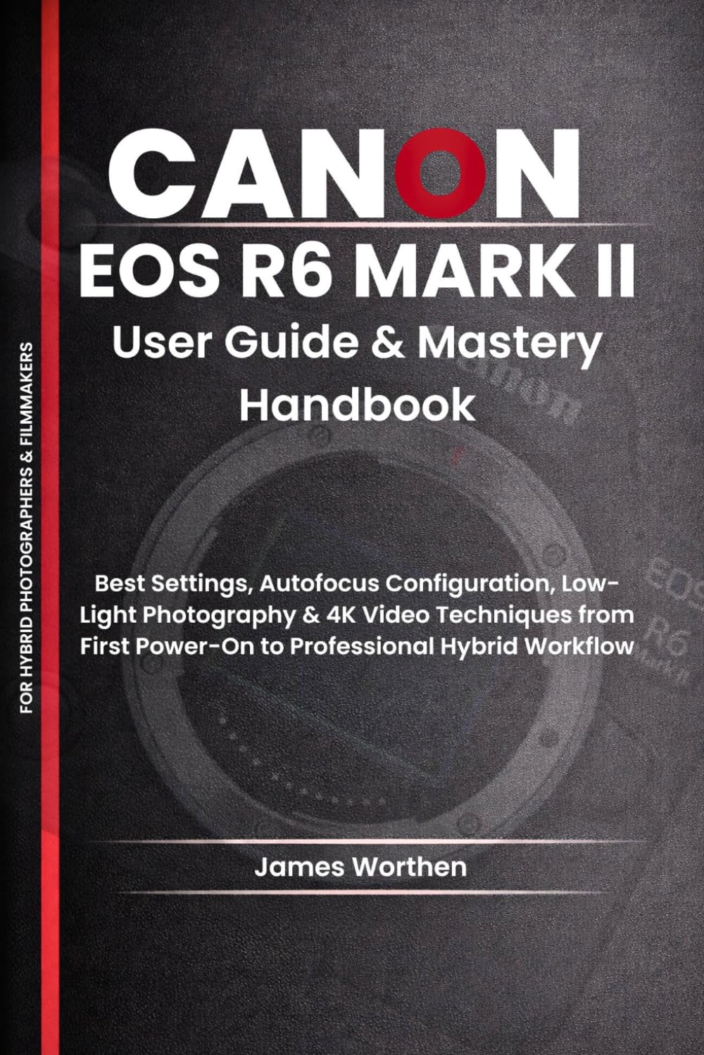 Canon EOS R6 Mark II User Guide and Mastery Handbook: Best Settings, Autofocus Configuration, Low-Light Photography & 4K Video Techniques from First Power-On to Professional Hybrid Workflow