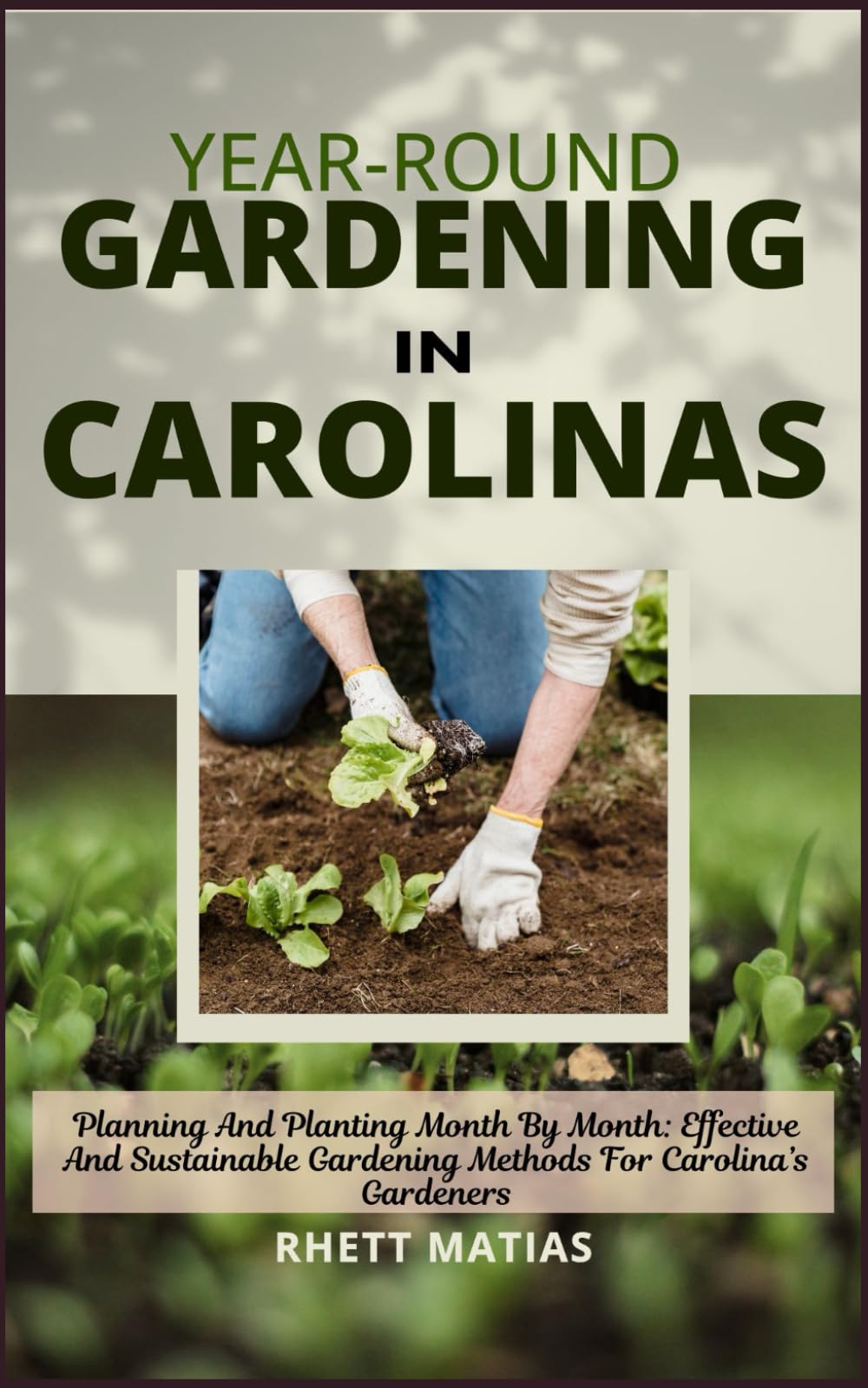 YEAR-ROUND GARDENING IN CAROLINAS: Planning And Planting Month By Month: Effective And Sustainable Gardening Methods For Carolina’s Gardeners