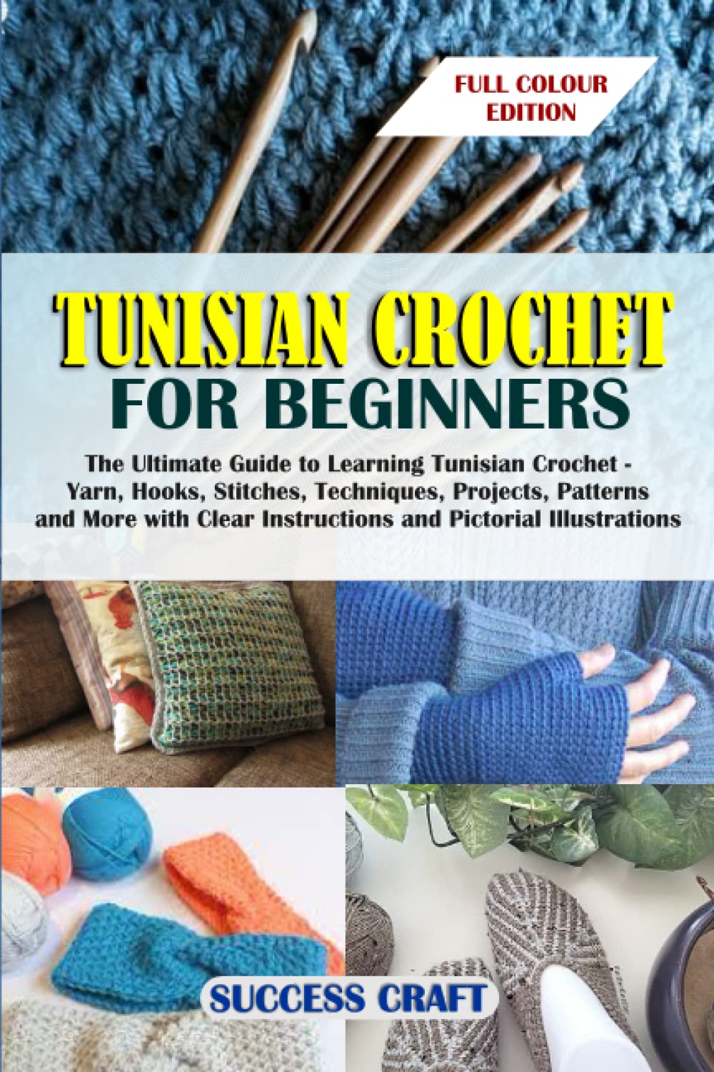 TUNISIAN CROCHET FOR BEGINNERS: The Ultimate Guide to Learning Tunisian Crochet – Yarn, Hooks, Stitches, Techniques, Projects, Patterns and More with Clear Instructions and Pictorial Illustrations