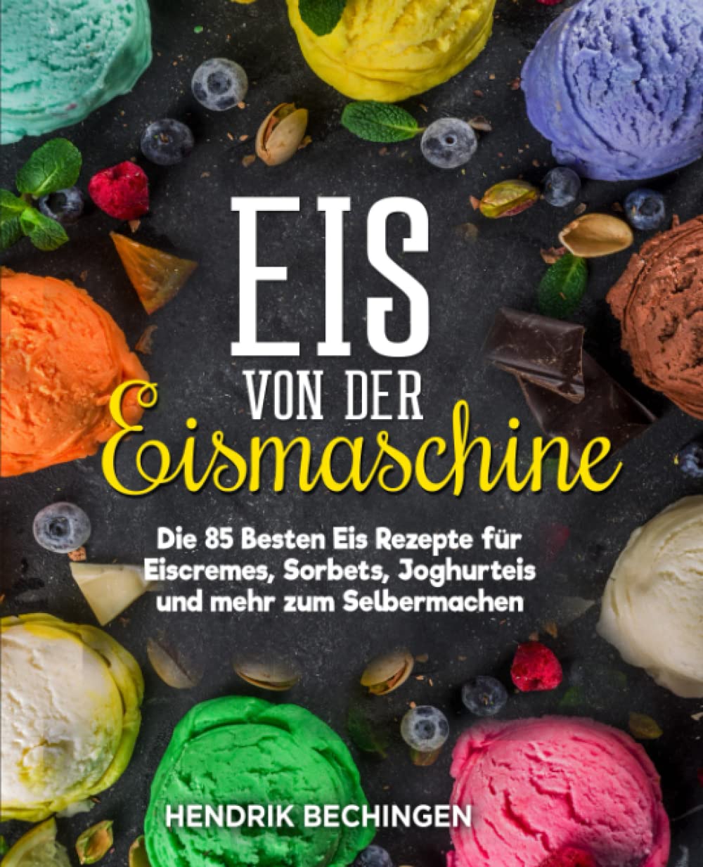 Eis von der Eismaschine: Die 85 Besten Eis Rezepte für Eiscremes, Sorbets, Joghurteis und mehr zum Selbermachen