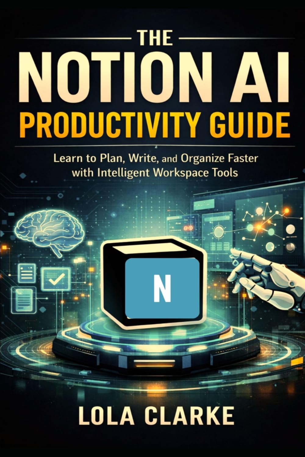 THE NOTION AI PRODUCTIVITY GUIDE: Learn to Plan, Write, and Organize Faster with Intelligent Workspace Tools