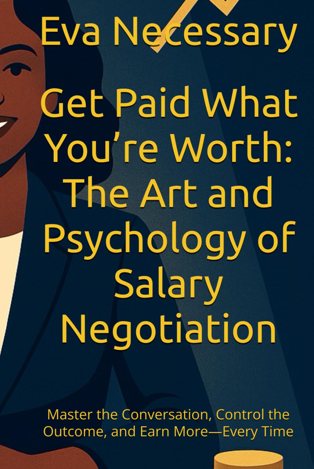 Get Paid What You’re Worth: The Art and Psychology of Salary Negotiation: Master the Conversation, Control the Outcome, and Earn More—Every Time