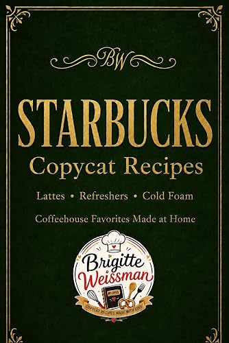 Starbucks Copycat Recipes: Coffeehouse-Style Lattes, Frappes, Refreshers, Cold Foam Drinks,