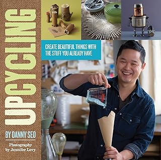 Upcycling: Create Beautiful Things with the Stuff You Already Have