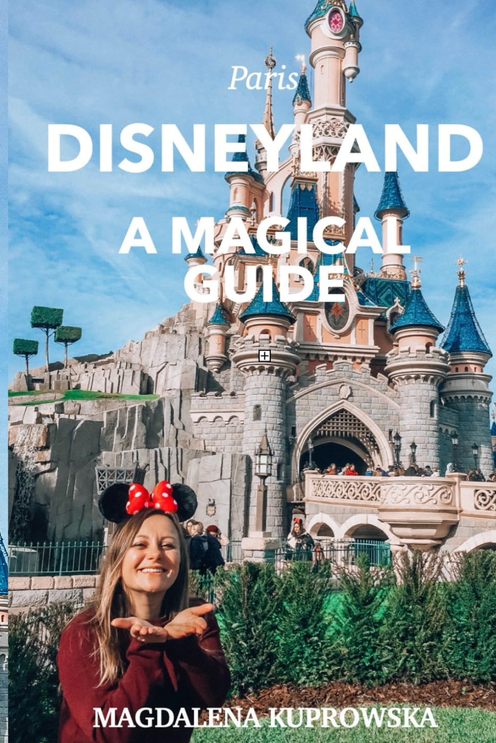 Disneyland Paris Travel Guide for Families: Your Essential Companion to Attractions, Characters, Tips & Magical Moments – Perfect for First-Time Visitors and Parents with Kids