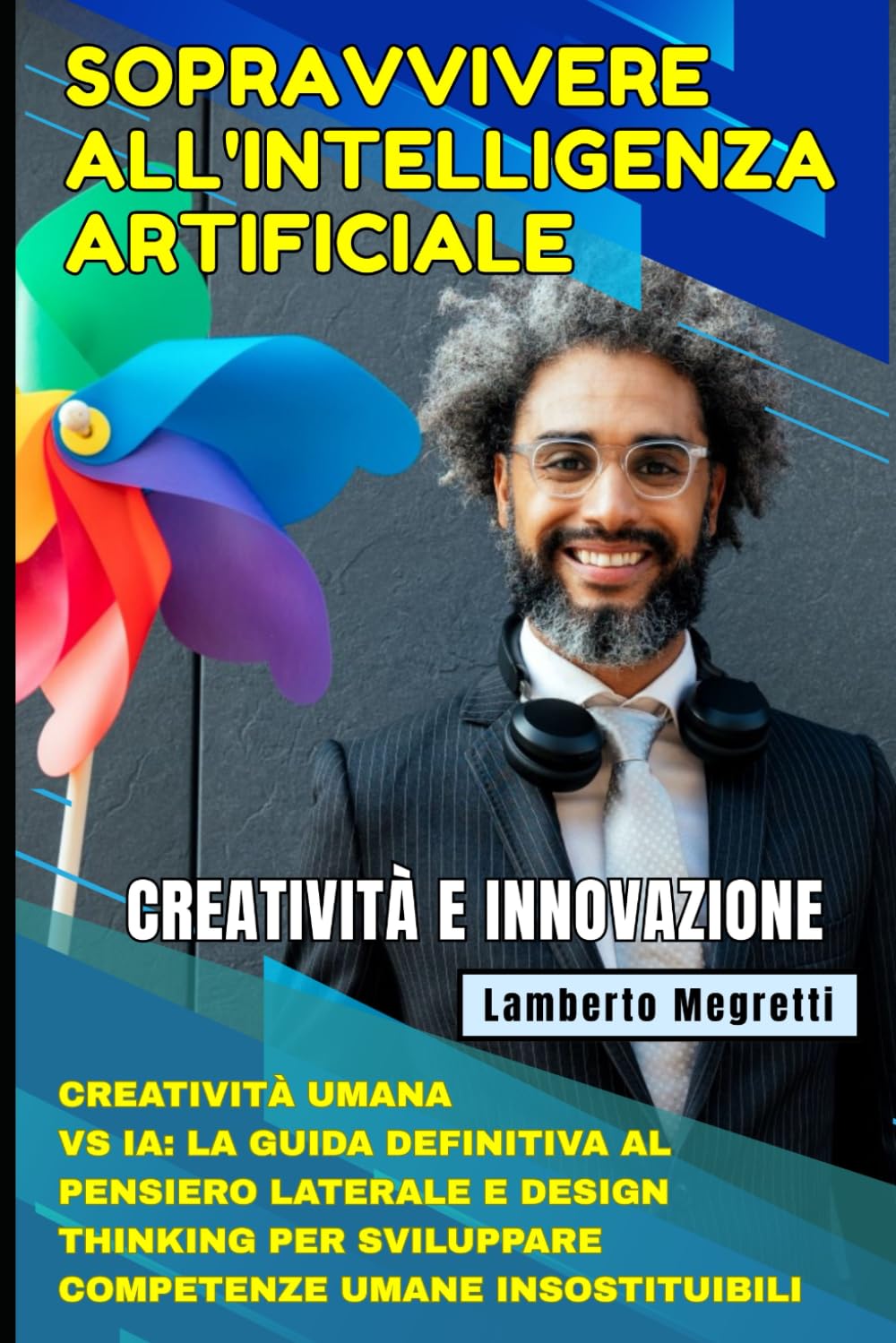 Sopravvivere all'Intelligenza Artificiale: Creatività e Innovazione: Creatività Umana vs IA: La Guida Definitiva al Pensiero Laterale e Design Thinking per Sviluppare Competenze Umane Insostituibili