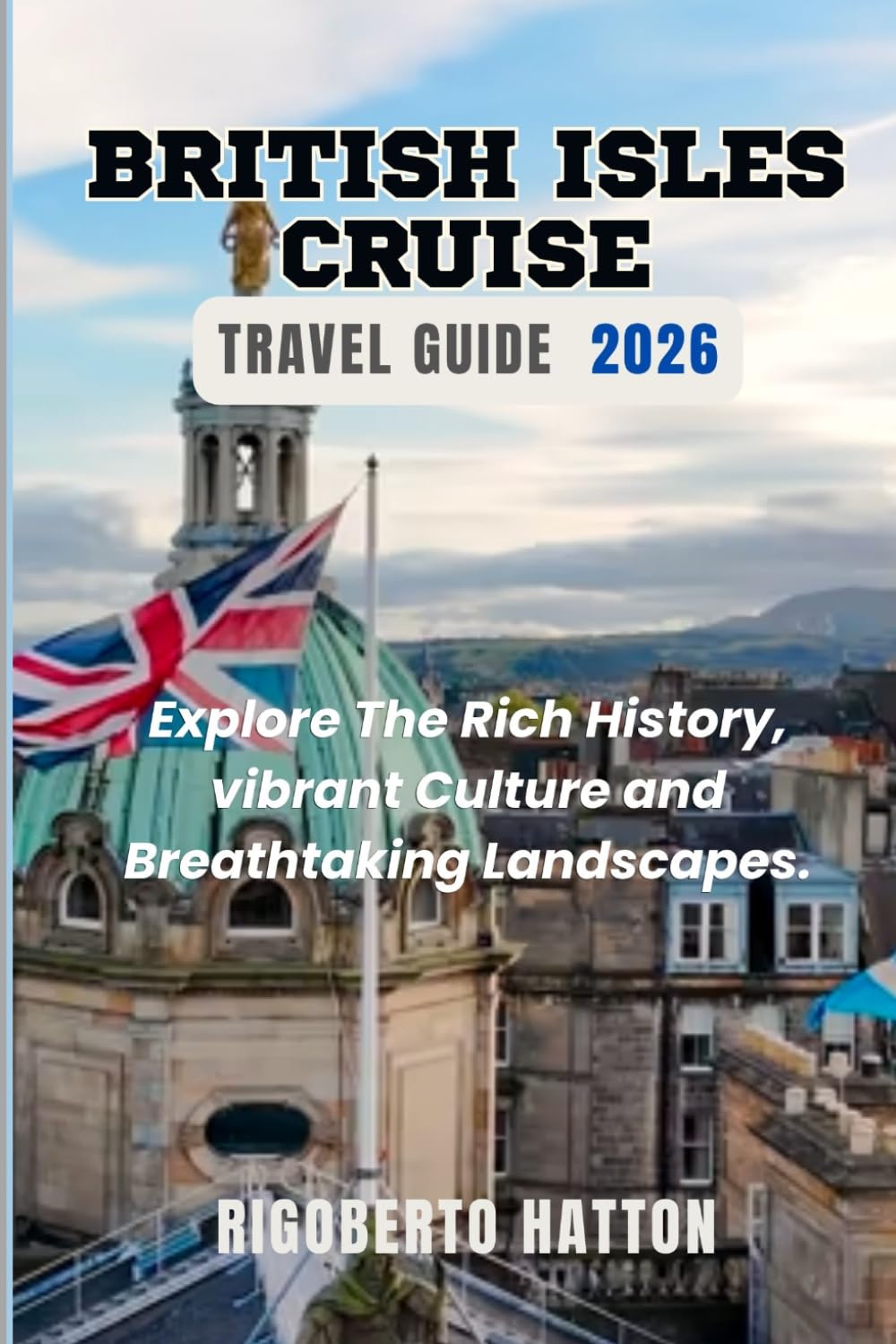 British Isles Cruise Travel Guide 2026: Explore The Rich History, Vibrant Culture and Breathtaking Landscapes.