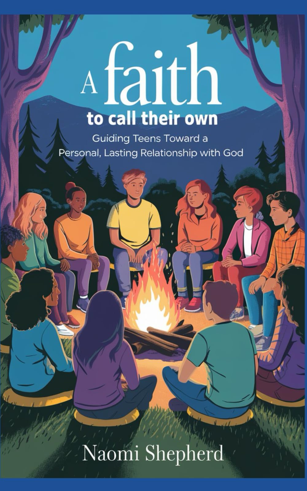 A Faith to Call Their Own: Guiding Teens Toward a Personal, Lasting Relationship with God