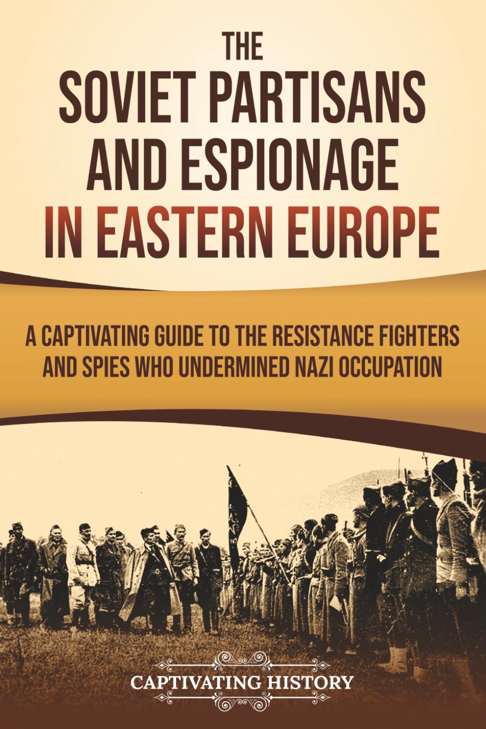 The Soviet Partisans and Espionage in Eastern Europe: A Captivating Guide to the Resistance Fighters and Spies Who Undermined Nazi Occupation (The Eastern Front)