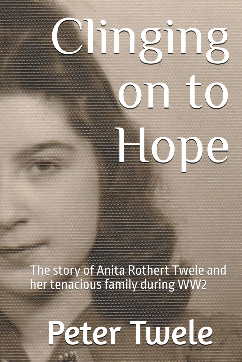 Clinging on to Hope: The story of Anita Rothert Twele and her tenacious family during WW2