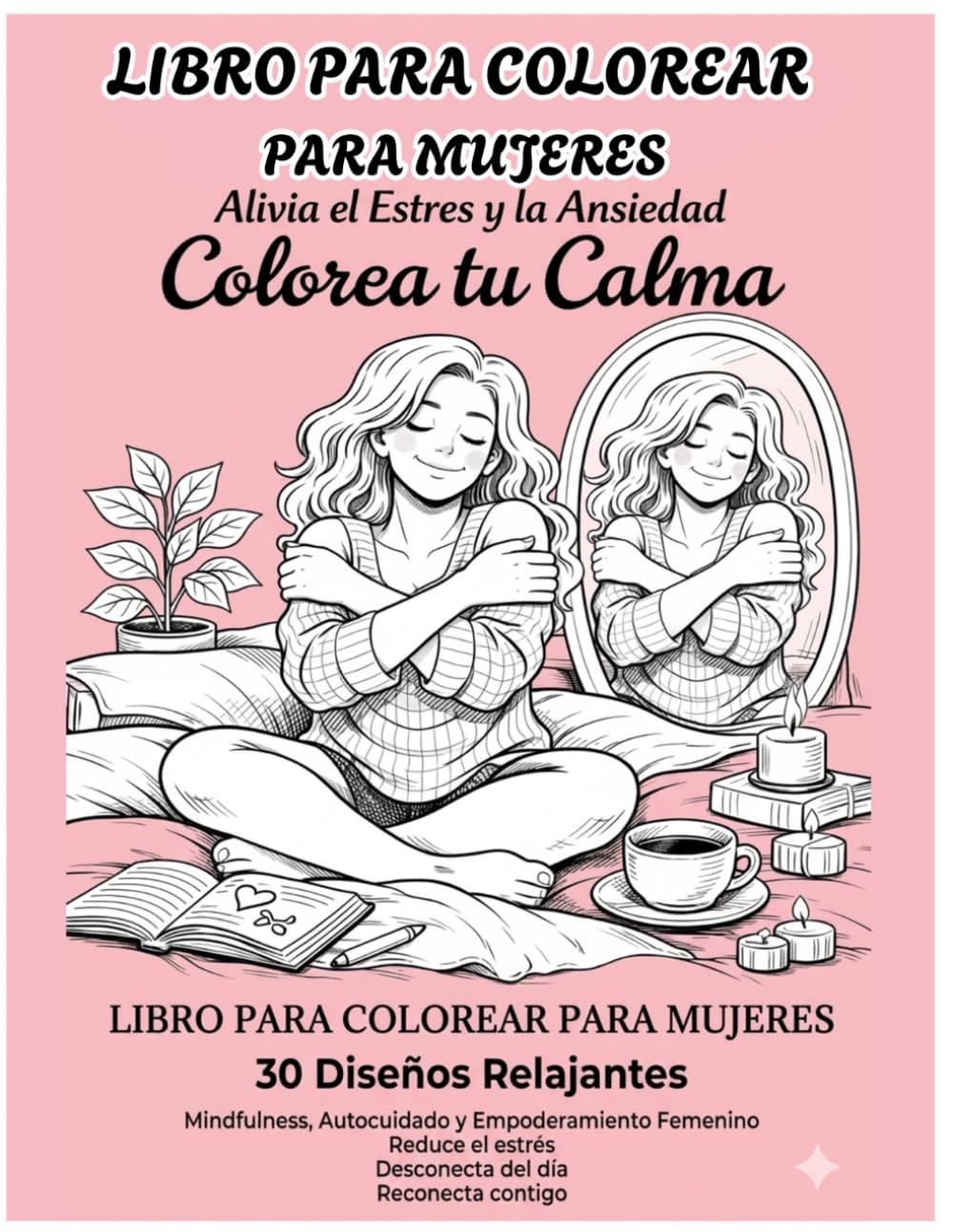 Colorea tu Calma: Libro para Colorear para Mujeres: 30 Diseños Relajantes de Mindfulness y Autocuidado para Aliviar el Estrés, Reducir la Ansiedad y Potenciar el Empoderamiento Femenino.