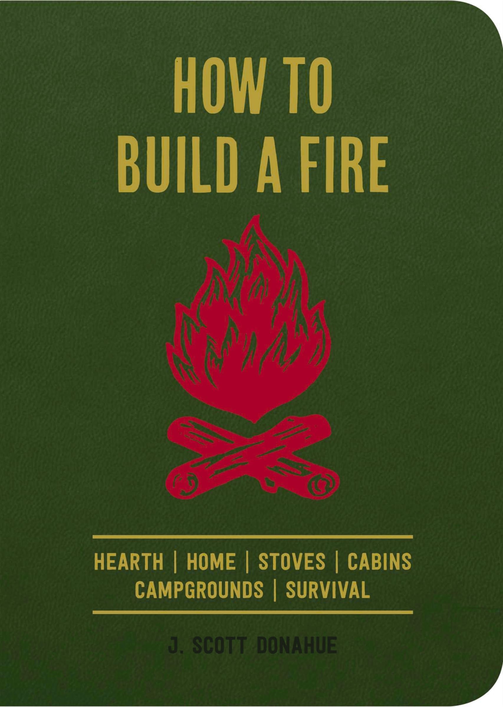 How to Build a Fire: Hearth Home Stoves Cabins Campgrounds Survival Paperback – May 9, 2017