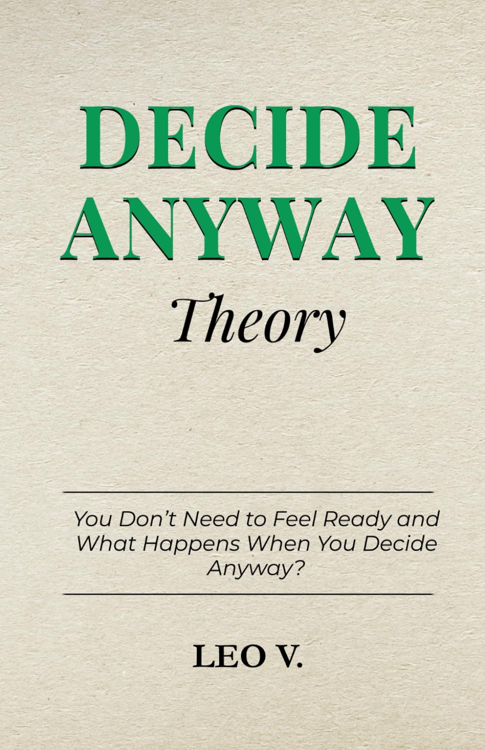Decide Anyway Theory: You Don’t Need to Feel Ready and What Happens When You Decide Anyway (Practical Psychology: How-To Guides)