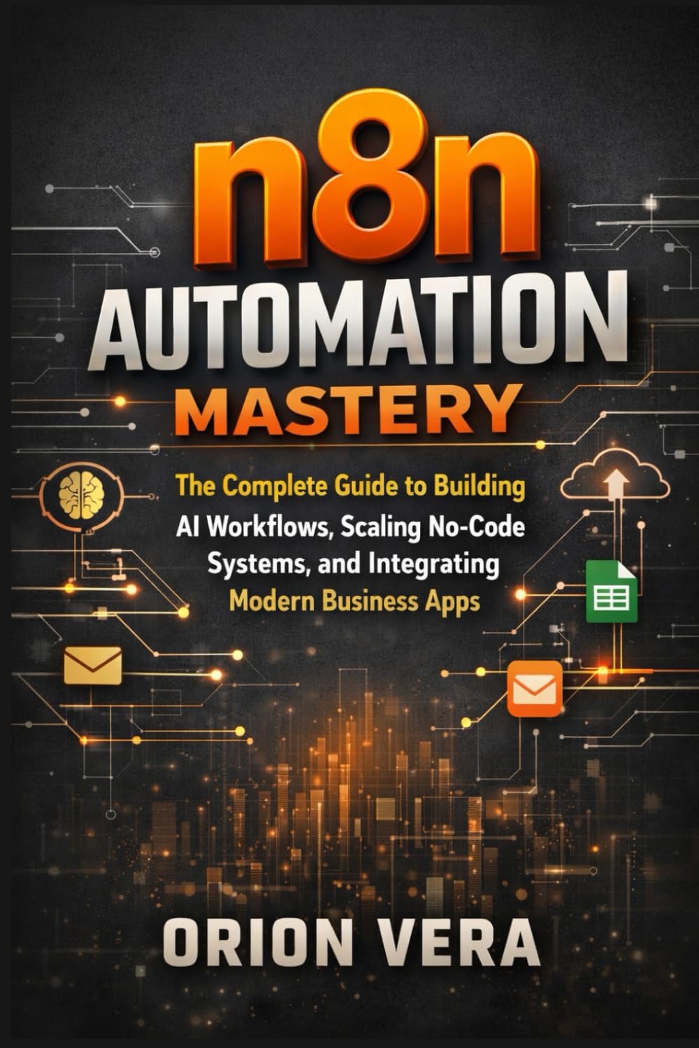 n8n Automation Mastery: The Complete Guide to Building AI Workflows, Scaling No-Code Systems, and Integrating Modern Business Apps