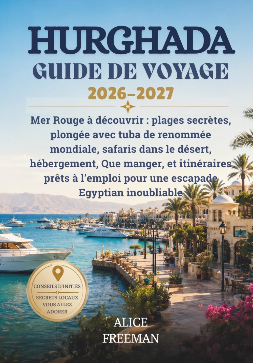 HURGHADA GUIDE DE VOYAGE 2026-2027: Mer Rouge à découvrir: plages secrètes, plongée avec tuba de renommée mondiale, safaris dans le désert, ... pour une escapade Egyptian inoubliable
