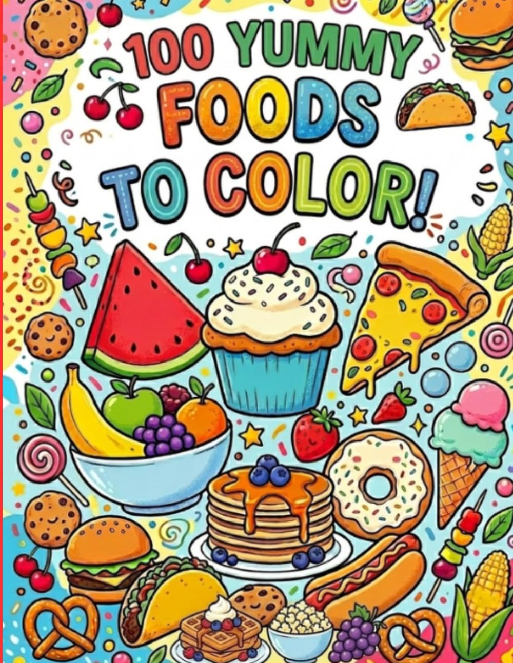100 YUMMY FOODS TO COLOR!: 100 Delicious Foods, Snacks, Fruits, Vegetables, and Treats to Color