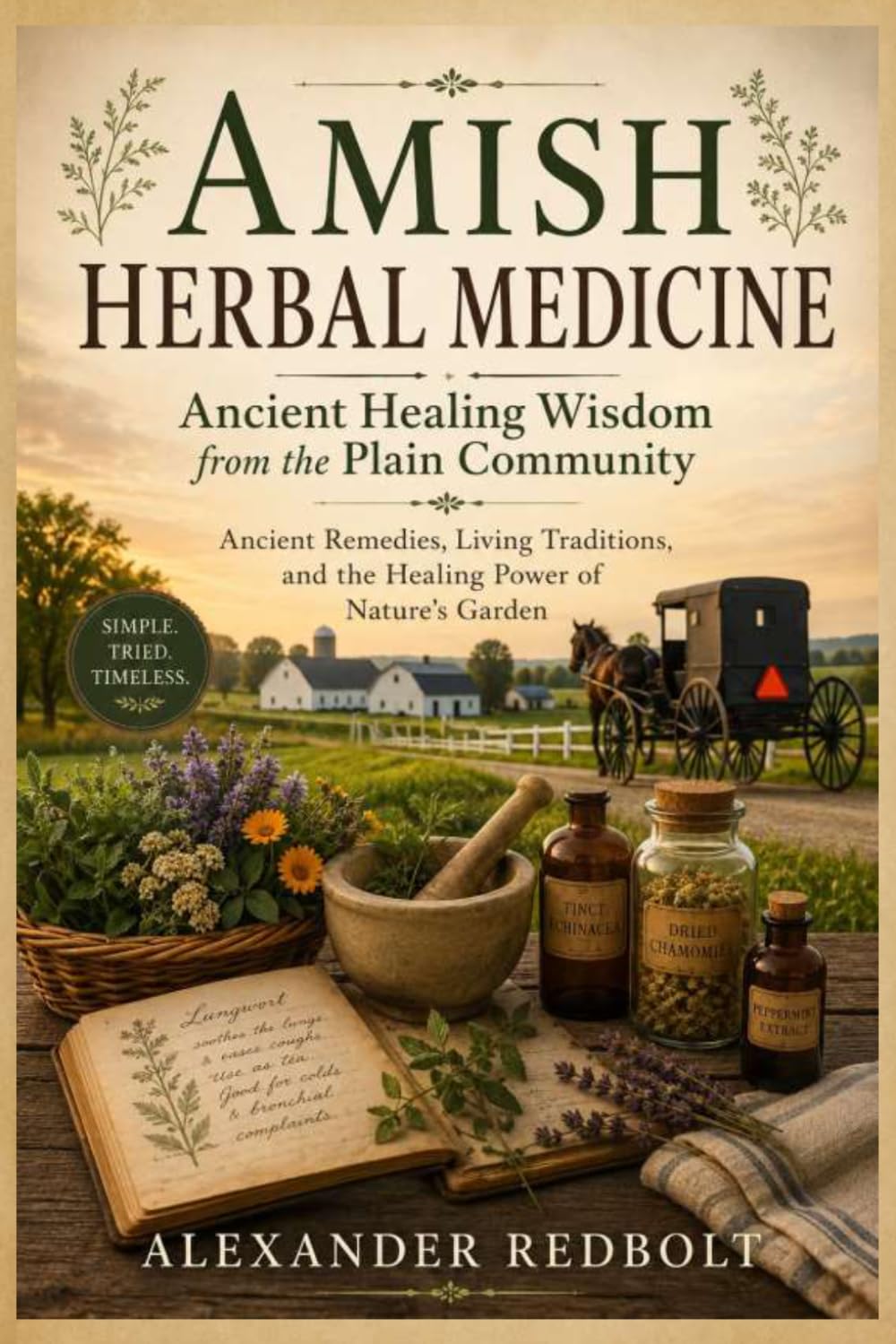 Amish Herbal Medicine: Ancient Healing Wisdom from the Plain Community: Ancient Remedies, Living Traditions, and the Healing Power of Nature's Garden