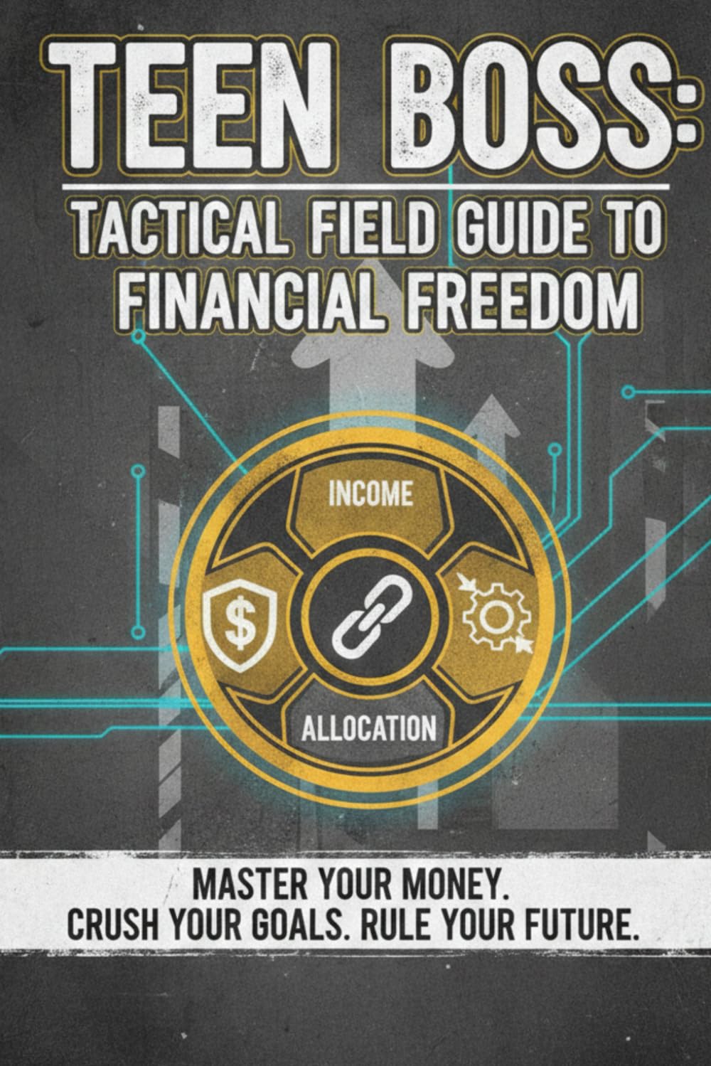 Teen Boss: The Tactical Field Guide to Financial Freedom: Master your Money. Crush your Goals. Rule your Future.