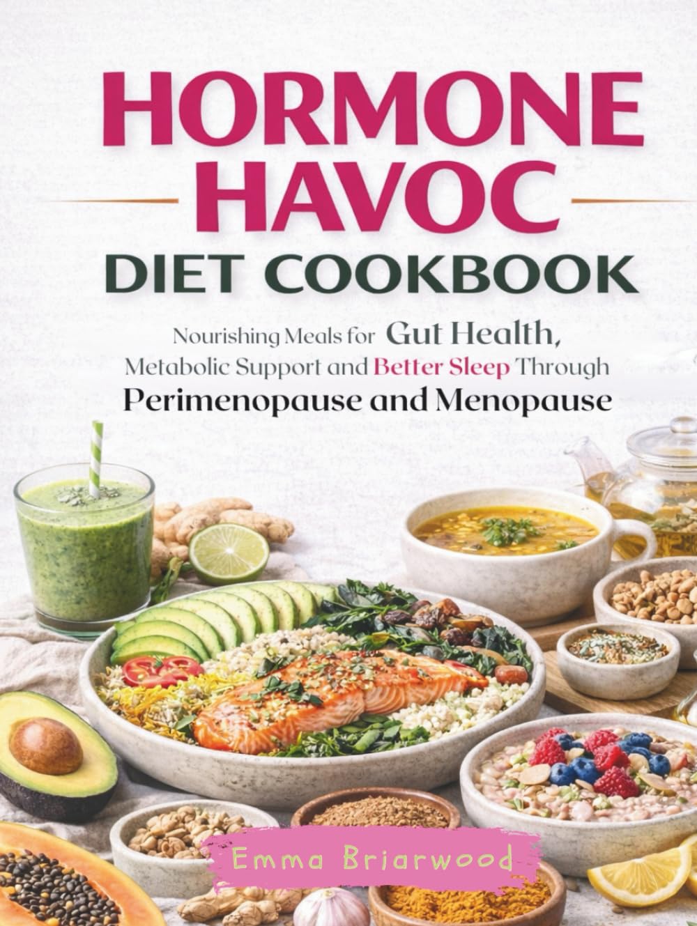 Hormone Havoc Diet Cookbook: Nourishing Meals for Gut Health, Metabolic Support and Better Sleep Through Perimenopause and Menopause